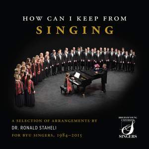 How Can I Keep from Singing: A Selection of Arrangements by Dr. Ronald Staheli for BYU Singers, 1984-2015 (Live) Product Image