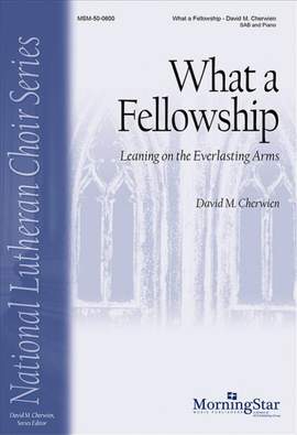David M. Cherwien: What a Fellowship: Leaning on the Everlasting Arms