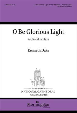 Kenneth Dake: O Be Glorious Light: A Choral Fanfare