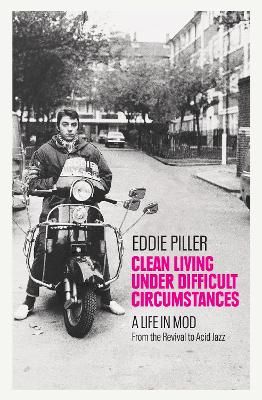Clean Living Under Difficult Circumstances: A Life In Mod – From the Revival to Acid Jazz