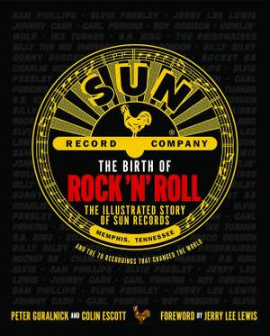 The Birth of Rock 'n' Roll: The Illustrated Story of Sun Records and the 70 Recordings That Changed the World