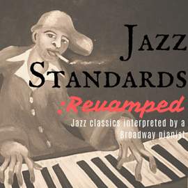 Jazz Standards: Revamped - Jazz Classics Interpreted by a Broadway Pianist