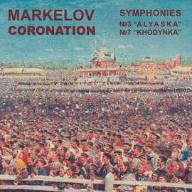 Pavel Markelov - Coronation: Symphonies No. 3 'Alyaska' & No. 7 'Khodynka'