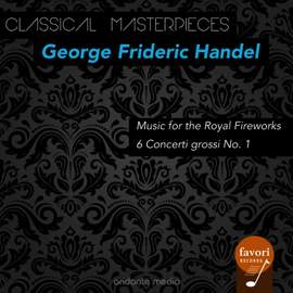 Classical Masterpieces - George Frideric Handel: Music for the Royal Fireworks & 6 Concerti grossi No. 1