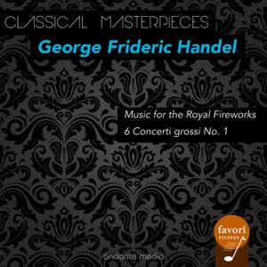 Classical Masterpieces - George Frideric Handel: Music for the Royal Fireworks & 6 Concerti grossi No. 1