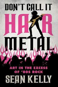 Don't Call It Hair Metal: Art in the Excess of '80s Rock