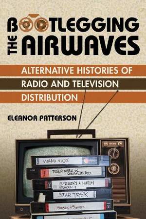 Bootlegging the Airwaves: Alternative Histories of Radio and Television Distribution