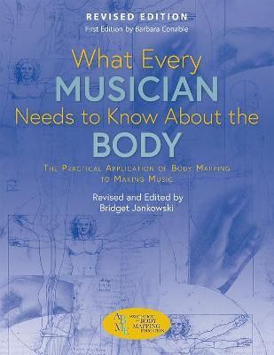 What Every Musician Needs To Know About The Body: Revised Edition