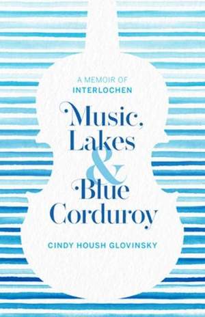 Music, Lakes and Blue Corduroy: A Memoir of Interlochen