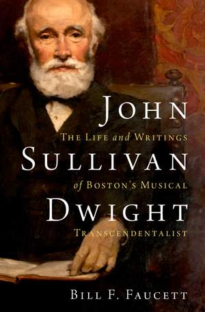 John Sullivan Dwight: The Life and Writings of Boston's Musical Transcendentalist