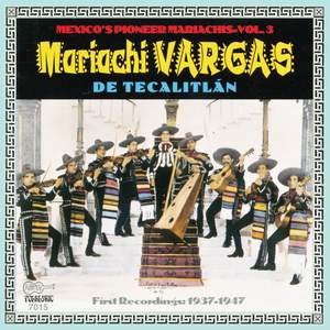 Mexico's Pioneer Mariachis, Vol. 3: Mariachi Vargas De Tecalitlán: Their First Recordings 1937-1947