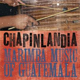 Chapinlandia - Marimba Music of Guatemala