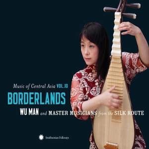 Music of Central Asia Vol. 10: Borderlands: Wu Man and Master Musicians from the Silk Route