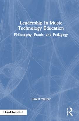 Leadership in Music Technology Education: Philosophy, Praxis, and Pedagogy