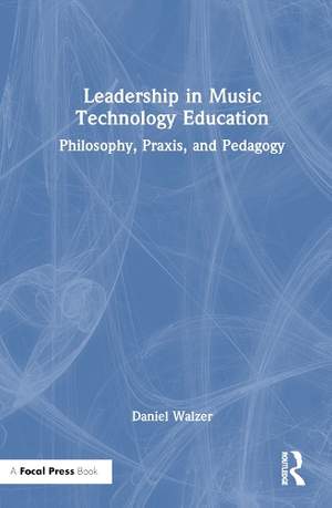 Leadership in Music Technology Education: Philosophy, Praxis, and Pedagogy