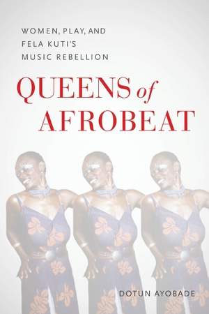 Queens of Afrobeat: Women, Play, and Fela Kuti's Music Rebellion