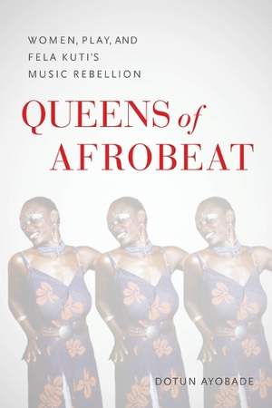 Queens of Afrobeat – Women, Play, and Fela Kuti`s Music Rebellion