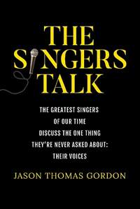 The Singers Talk: The Greatest Singers of Our Time Discuss the One Thing They're Never Asked About: Their Voices