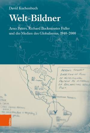Welt-Bildner: Arno Peters, Richard Buckminster Fuller und die Medien des Globalismus, 1940-2000