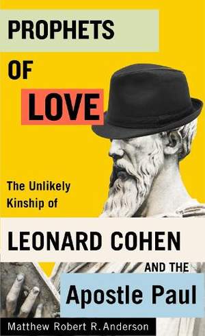 Prophets of Love: The Unlikely Kinship of Leonard Cohen and the Apostle Paul