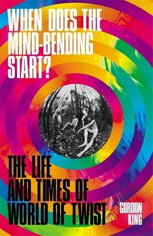 When Does the Mind-Bending Start?: The Life and Times of World of Twist