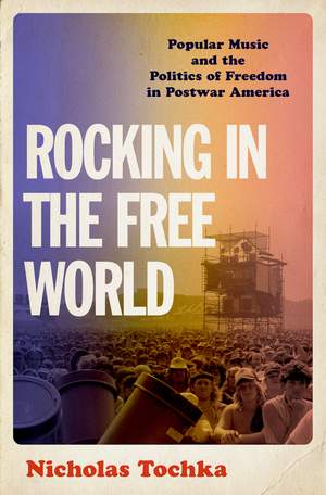 Rocking in the Free World: Popular Music and the Politics of Freedom in Postwar America