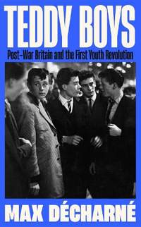 Teddy Boys: Post-War Britain and the First Youth Revolution: A Sunday Times Book of the Week