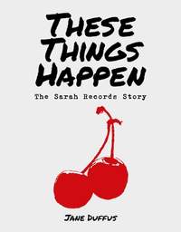 These Things Happen: The Sarah Records Story