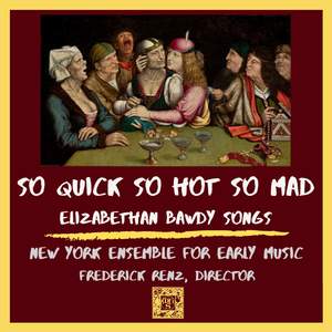 So Quick, So Hot, So Mad - Elizabethan Bawdy Songs