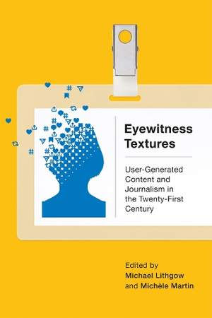 Eyewitness Textures: User-Generated Content and Journalism in the Twenty-First Century