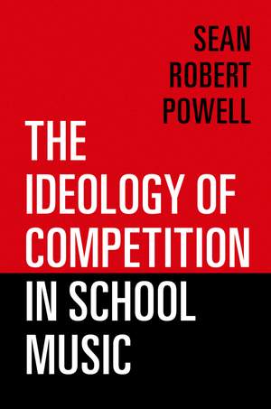 Powell, Sean Robert: The Ideology of Competition in School Music