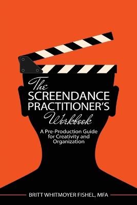 The Screendance Practitioner's Workbook: A Pre-Production Guide for Creativity and Organization: A Pre-Production Guide for Creativity and Organization