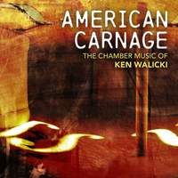 American Carnage: The Chamber Music of Ken Walicki