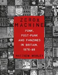 Zerox Machine: Punk, Post-Punk and Fanzines in Britain, 1976-1988