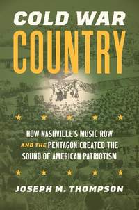 Cold War Country: How Nashville's Music Row and the Pentagon Created the Sound of American Patriotism