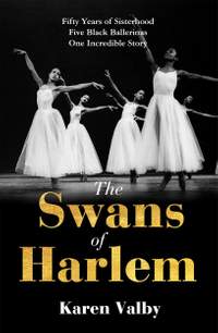 The Swans of Harlem: Fifty years of sisterhood, five black ballerinas, one incredible story