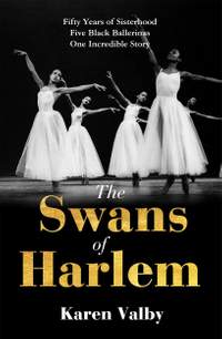 The Swans of Harlem: Fifty years of sisterhood, five black ballerinas, one incredible story