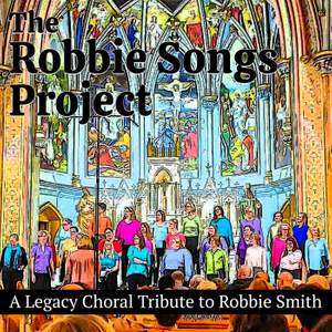 The Robbie Songs Project (A Legacy Choral Tribute to Robbie Smith)