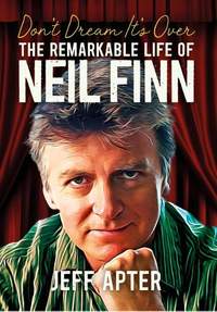 Don't Dream It's Over: The Remarkable Life Of Neil Finn