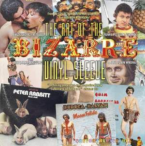 The Art of the Bizarre Vinyl Sleeve: Crazy, Exotic, Tastelesss, Funny, Peculiar, Strange, Inept, Mind-Boggling, or Just Plain Wrong