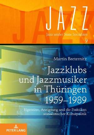 Jazzklubs und Jazzmusiker in Thueringen 1959-1989: Eigensinn, Aneignung und die Praktiken sozialistischer Kulturpolitik