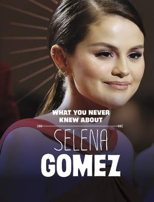 What You Never Knew About Selena Gomez