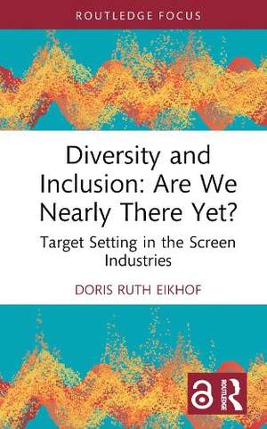 Diversity and Inclusion: Are We Nearly There Yet?: Target Setting in the Screen Industries