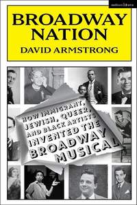 Broadway Nation: How Immigrant, Jewish, Queer, and Black Artists invented the Broadway Musical