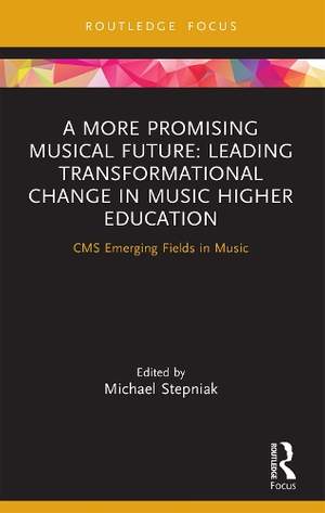 A More Promising Musical Future: Leading Transformational Change in Music Higher Education: CMS Emerging Fields in Music