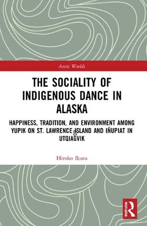 The Sociality of Indigenous Dance in Alaska: Happiness, Tradition, and Environment among Yupik on St. Lawrence Island and Iñupiat in Utqiaġvik
