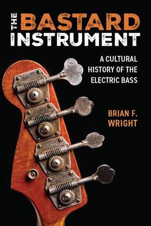 The Bastard Instrument: A Cultural History of the Electric Bass