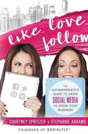 Like. Love. Follow.: The Entreprenista's Guide To Using Social Media To Grow Your Business