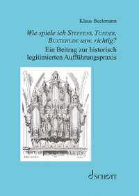 Beckmann, K: Wie spiele ich Steffens, Tunder, Buxtehude usw. richtig?