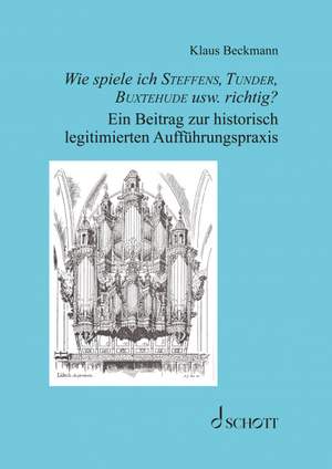 Beckmann, K: Wie spiele ich Steffens, Tunder, Buxtehude usw. richtig?